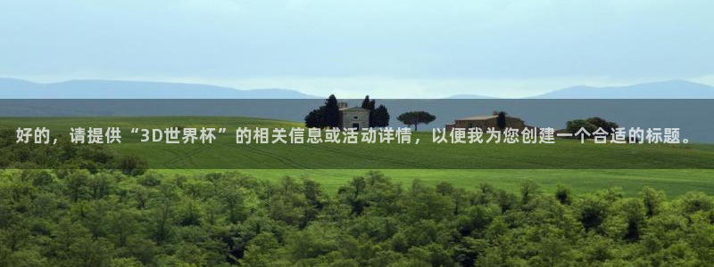 世界杯亚洲预选赛18强赛程:好的,请提供“3D世界杯”的相关信息或活动详情,以便我为您创建一个合适的标题。