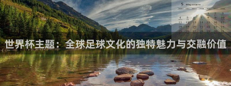 世界杯2026赛程时间表格:世界杯主题:全球足球文化的独特魅力与交融价值