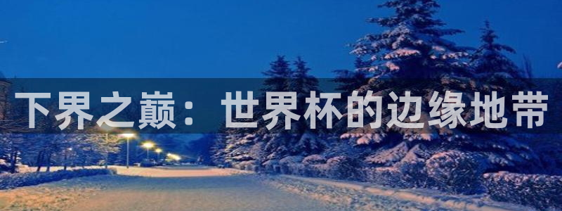 亚洲杯比赛直播:下界之巅:世界杯的边缘地带