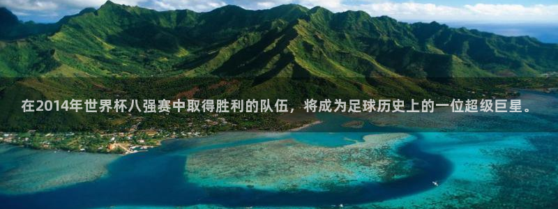 欧洲世界杯预选赛赛程:在2014年世界杯八强赛中取得胜利的队伍,将成为足球历史上的一位超级巨星。